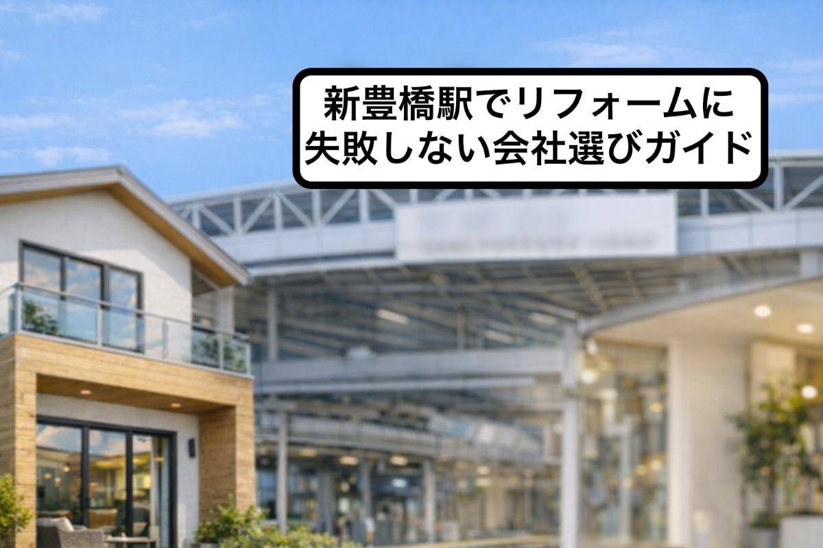新豊橋駅でリフォームに失敗しない会社選びガイド