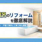 お風呂のリフォームを徹底解説｜マンション・戸建て事例と工事工程も網羅