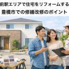 市役所前駅エリアで住宅をリフォームするなら？豊橋市での修繕改修のポイント