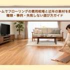 リフォームでフローリングの費用相場と近年の素材を徹底比較｜種類・事例・失敗しない選び方ガイド